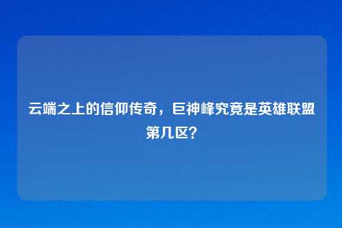 云端之上的信仰传奇，巨神峰究竟是英雄联盟第几区？
