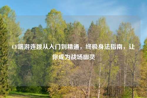 CF端游连跳从入门到精通，终极身法指南，让你成为战场幽灵