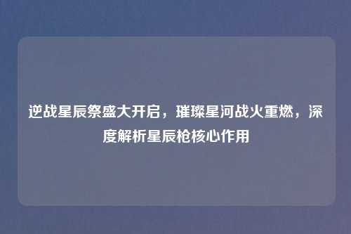 逆战星辰祭盛大开启，璀璨星河战火重燃，深度解析星辰枪核心作用