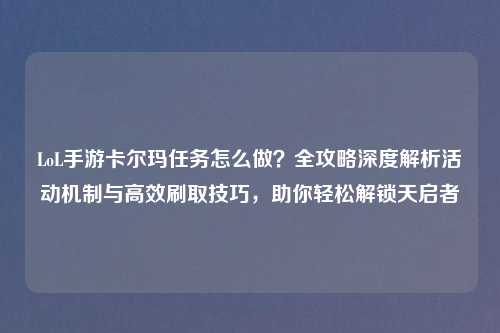 LoL手游卡尔玛任务怎么做？全攻略深度解析活动机制与高效刷取技巧，助你轻松解锁天启者