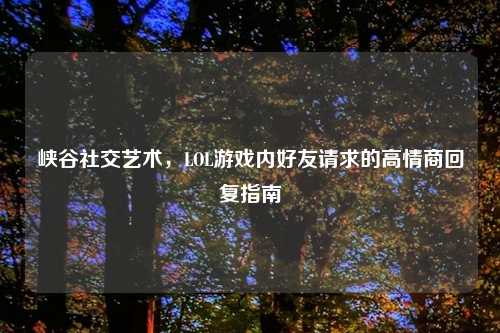 峡谷社交艺术，LOL游戏内好友请求的高情商回复指南