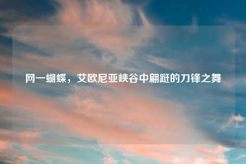 网一蝴蝶，艾欧尼亚峡谷中翩跹的刀锋之舞