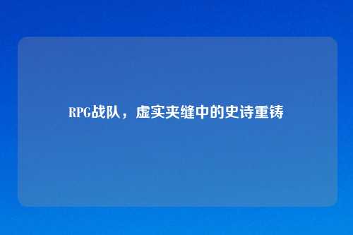 RPG战队，虚实夹缝中的史诗重铸