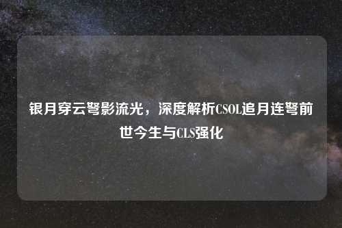 银月穿云弩影流光，深度解析CSOL追月连弩前世今生与CLS强化