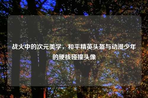 战火中的次元美学，和平精英头盔与动漫少年的硬核碰撞头像