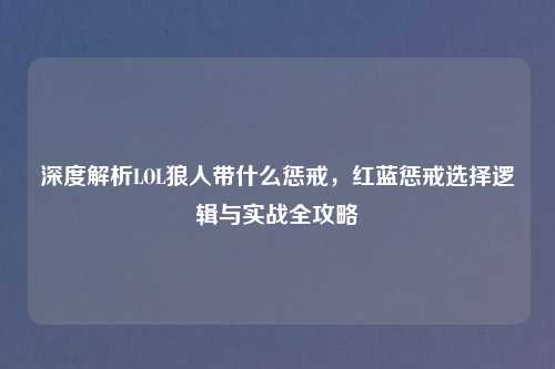 深度解析LOL狼人带什么惩戒，红蓝惩戒选择逻辑与实战全攻略