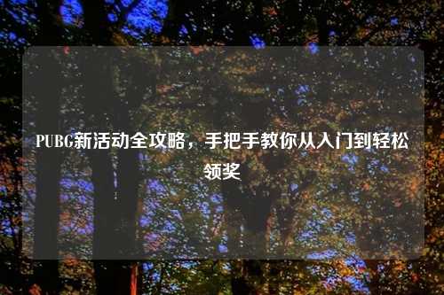 PUBG新活动全攻略，手把手教你从入门到轻松领奖