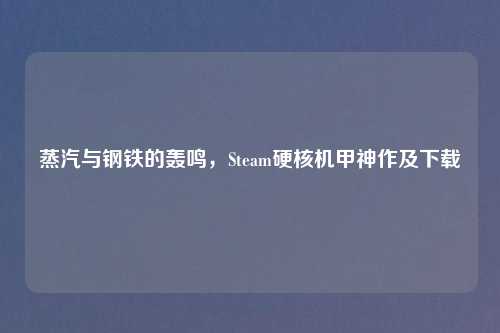 蒸汽与钢铁的轰鸣，Steam硬核机甲神作及下载