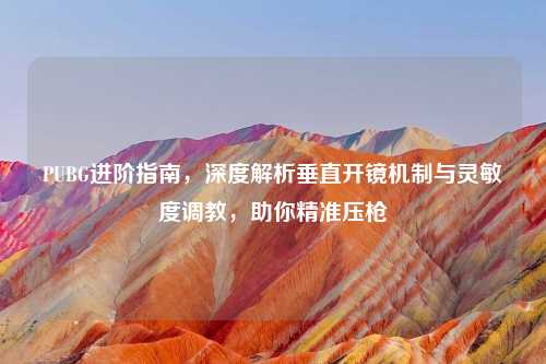 PUBG进阶指南，深度解析垂直开镜机制与灵敏度     ，助你精准压枪