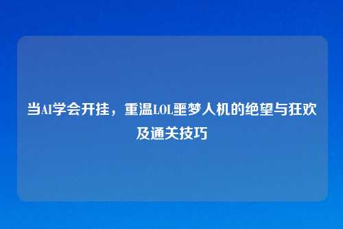 当AI学会开挂，重温LOL噩梦人机的绝望与狂欢及通关技巧