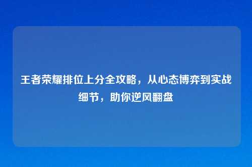 王者荣耀排位上分全攻略，从心态博弈到实战细节，助你逆风翻盘