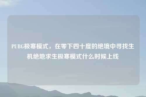 PUBG极寒模式，在零下四十度的绝境中寻找生机绝地求生极寒模式什么时候上线