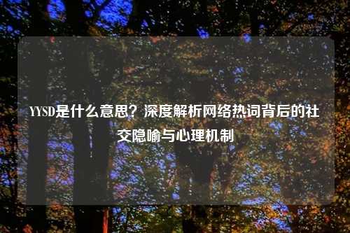 YYSD是什么意思？深度解析     热词背后的社交隐喻与心理机制