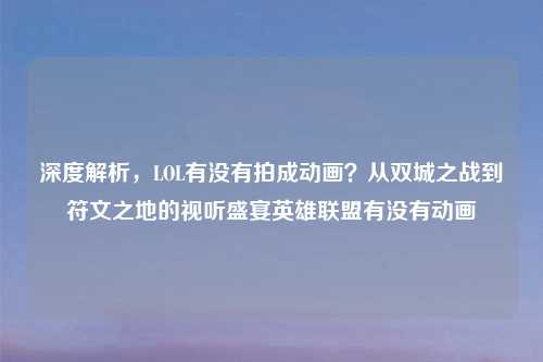 深度解析，LOL有没有拍成动画？从双城之战到符文之地的视听盛宴英雄联盟有没有动画