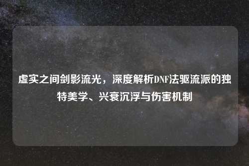 虚实之间剑影流光，深度解析DNF法驱流派的独特美学、兴衰沉浮与伤害机制