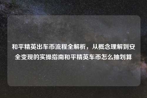 和平精英出车币流程全解析，从概念理解到安全变现的实操指南和平精英车币怎么抽划算