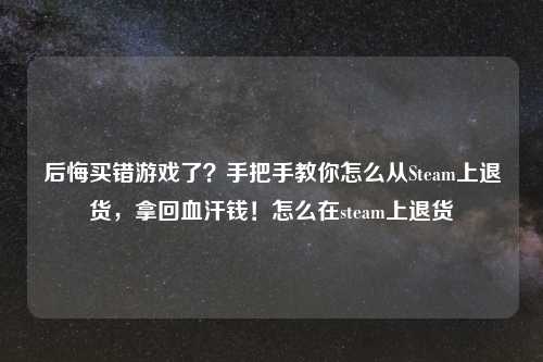 后悔买错游戏了？手把手教你怎么从Steam上退货，拿回血汗钱！怎么在steam上退货