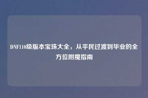DNF110级版本宝珠大全，从平民过渡到毕业的全方位附魔指南