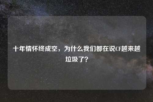 十年情怀终成空，为什么我们都在说CF越来越垃圾了？