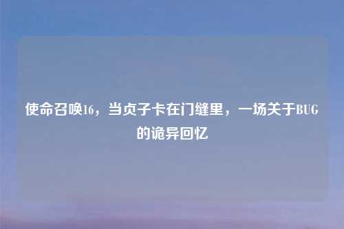 使命召唤16，当贞子卡在门缝里，一场关于BUG的诡异回忆