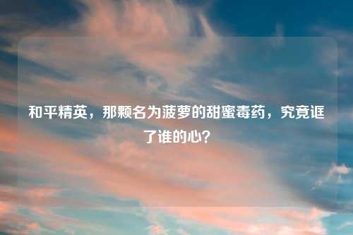 和平精英，那颗名为菠萝的甜蜜毒药，究竟诓了谁的心？