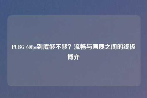 PUBG 60fps到底够不够？流畅与画质之间的终极博弈