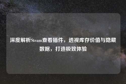 深度解析Steam查看插件，透视库存价值与隐藏数据，打造极致体验