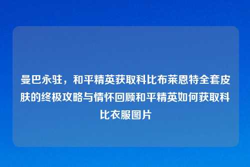 曼巴永驻，和平精英获取科比布莱恩特     皮肤的终极攻略与情怀回顾和平精英如何获取科比衣服图片