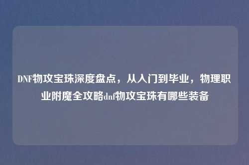 DNF物攻宝珠深度盘点，从入门到毕业，物理职业附魔全攻略dnf物攻宝珠有哪些装备