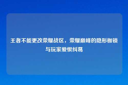 王者不能更改荣耀战区，荣耀巅峰的隐形枷锁与玩家爱恨纠葛