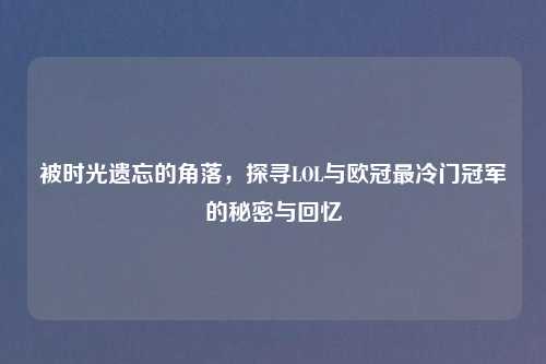 被时光遗忘的角落，探寻LOL与欧冠最冷门冠军的秘密与回忆