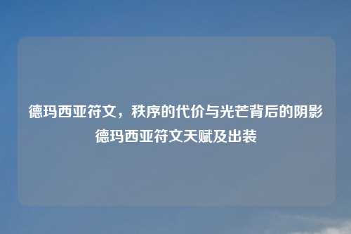 德玛西亚符文，秩序的代价与光芒背后的阴影德玛西亚符文天赋及出装