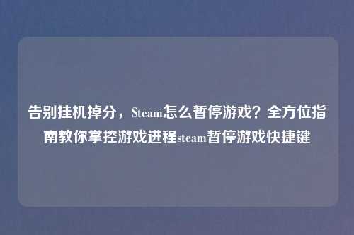 告别挂机掉分，Steam怎么暂停游戏？全方位指南教你掌控游戏进程steam暂停游戏快捷键