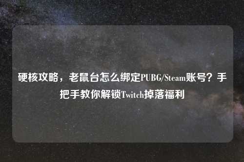 硬核攻略，老鼠台怎么绑定PUBG/Steam账号？手把手教你解锁Twitch掉落福利