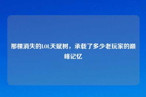 那棵消失的LOL天赋树，承载了多少老玩家的巅峰记忆