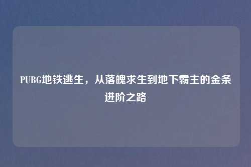 PUBG地铁逃生，从落魄求生到地下霸主的金条进阶之路