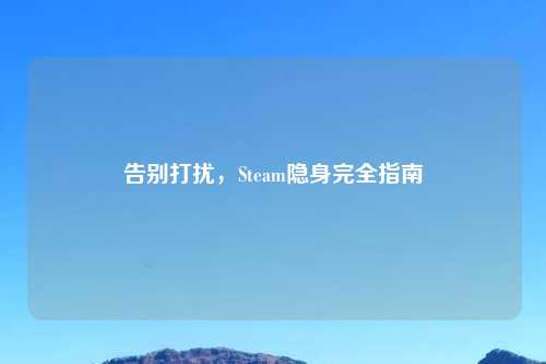 告别打扰，Steam隐身完全指南