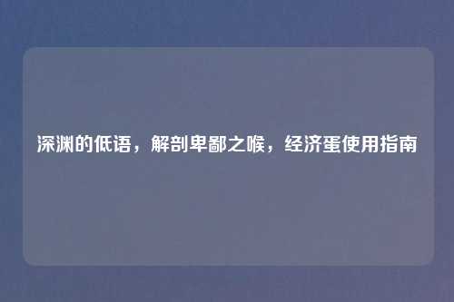 深渊的低语，解剖卑鄙之喉，经济蛋使用指南