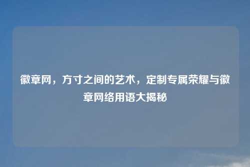 徽章网，方寸之间的艺术，定制专属荣耀与徽章     用语大揭秘