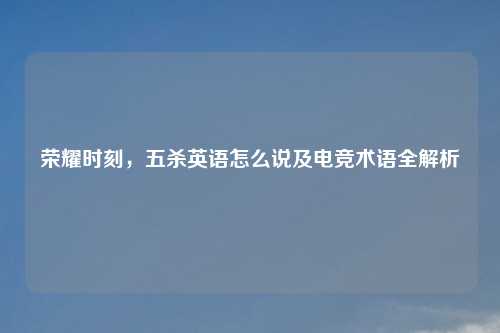荣耀时刻，五杀英语怎么说及电竞术语全解析