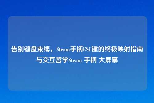 告别键盘束缚，Steam手柄ESC键的终极映射指南与交互哲学Steam 手柄 大屏幕