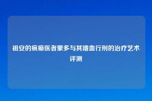 祖安的疯癫医者蒙多与其嗜血行刑的治疗艺术评测