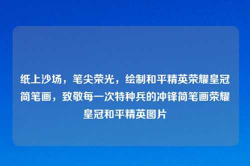 纸上沙场，笔尖荣光，绘制和平精英荣耀皇冠简笔画，致敬每一次特种兵的冲锋简笔画荣耀皇冠和平精英图片