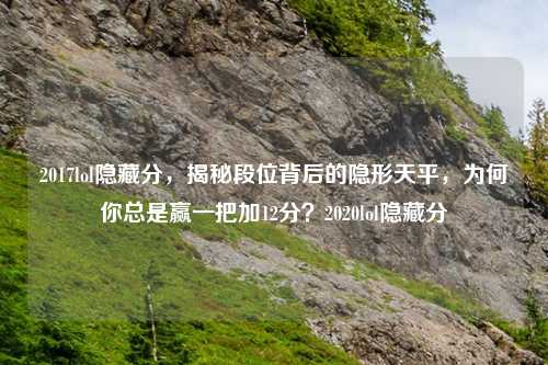 2017lol隐藏分，揭秘段位背后的隐形天平，为何你总是赢一把加12分？2020lol隐藏分