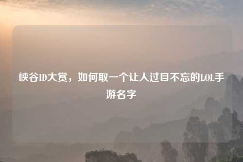 峡谷ID大赏，如何取一个让人过目不忘的LOL手游名字