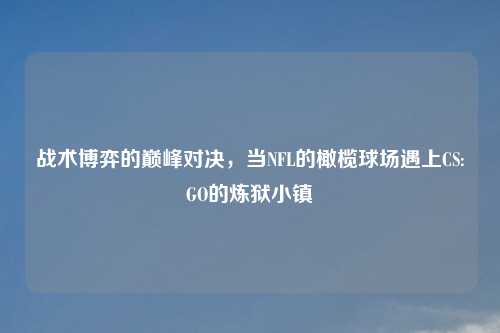 战术博弈的巅峰对决,当NFL的橄榄球场遇上CS:GO的炼狱小镇