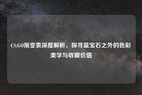 CS:GO渐变表深度解析，探寻蓝宝石之外的色彩美学与收藏价值