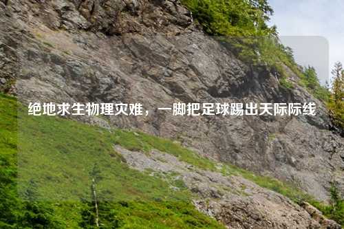 绝地求生物理灾难，一脚把足球踢出天际际线