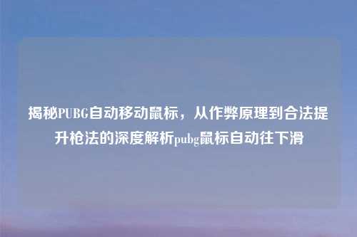 揭秘PUBG自动移动鼠标，从作弊原理到合法提升枪法的深度解析pubg鼠标自动往下滑