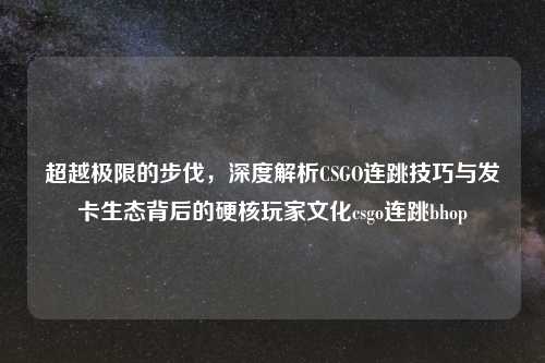 超越极限的步伐，深度解析CSGO连跳技巧与发卡生态背后的硬核玩家文化csgo连跳bhop